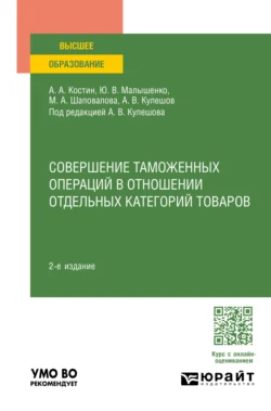 Совершение таможенных операций в отношении отдельных категорий товаров 2-е изд., пер. и доп. Учебное пособие для вузов, Алексей Костин