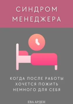 Синдром менеджера: когда после работы хочется пожить немного для себя, Ева Арден