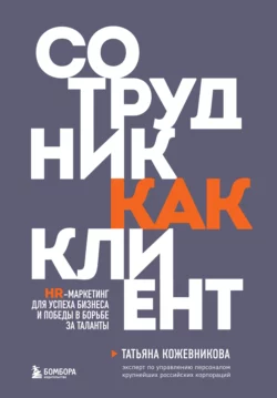 Сотрудник как клиент. HR-маркетинг для успеха бизнеса и победы в борьбе за таланты, Татьяна Кожевникова