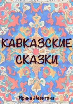 Кавказские сказки Ирина Левитина