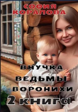 Внучка ведьмы Воронихи. 2 книга, София Коралова