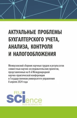 Актуальные проблемы бухгалтерского учета  анализа  контроля и налогообложения. Межвузовский сборник научных трудов и результатов совместных научно-исследовательских проектов  представленных на 8-ой международной научно-практической конференции в Государственном университете управления (ГУУ). (Аспирантура  Бакалавриат  Магистратура). Сборник статей. Татьяна Рогуленко и Елена Кирова