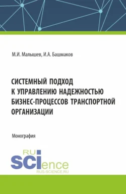 Системный подход к управлению надежностью бизнес-процессов транспортной организации. (Бакалавриат). Монография., Игорь Башмаков