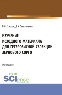 Изучение исходного материала для гетерозисной селекции зернового сорго. (Аспирантура  Магистратура). Монография. Денис Степанченко и Виктория Старчак