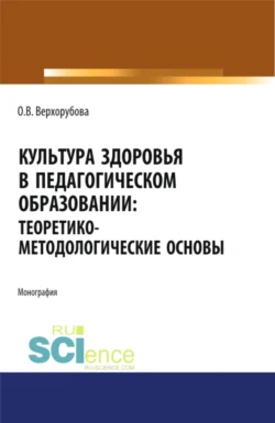 Культура здоровья в педагогическом образовании. Теоретико-методологические основы. (Аспирантура, Бакалавриат). Монография., Оксана Верхорубова