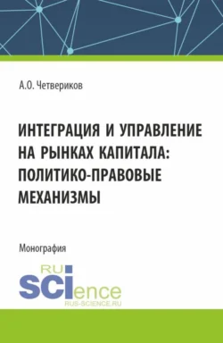 Интеграция и управление на рынках капитала: политико-правовые механизмы. (Аспирантура, Бакалавриат, Магистратура). Монография., Артем Четвериков