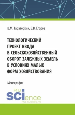 Технологический проект ввода в сельскохозяйственный оборот залежных земель в условиях малых форм хозяйствования. (Бакалавриат  Магистратура). Монография. Виктор Тараторкин и Владислав Егоров