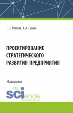 Проектирование стратегического развития предприятия. (Аспирантура, Бакалавриат, Магистратура). Монография., Александр Гужин