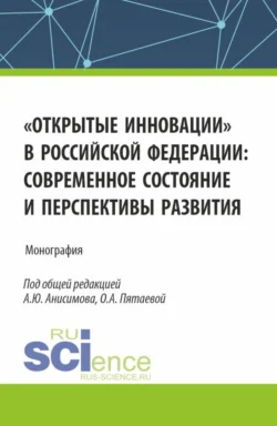 Открытые инновации в Российской Федерации: современное состояние и перспективы развития. (Аспирантура, Бакалавриат, Магистратура). Монография., Ольга Пятаева