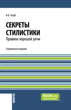 Секреты стилистики. Правила хорошей речи. (Бакалавриат, Специалитет). Справочное издание., Ирина Голуб