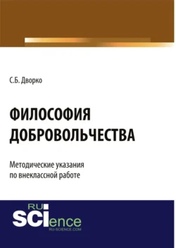 Философия добровольчества. Методические указания по внеклассной работе. (Аспирантура, Бакалавриат, Магистратура, Специалитет). Монография., Станислав Дворко