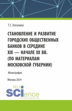 Становление и развитие городских общественных банков в середине XIX – начале XX вв. (Аспирантура, Магистратура). Монография., Татьяна Капанина