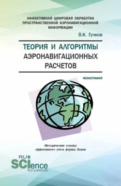 Теория и алгоритмы аэронавигационных расчетов. (Аспирантура, Магистратура). Монография., Владимир Гучков