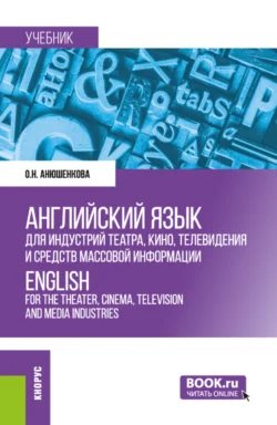 Английский язык для индустрий театра, кино, телевидения и средств массовой информации ENGLISH FOR THE THEATER, CINEMA, TELEVISION AND MEDIA INDUSTRIES. (Бакалавриат). Учебник., Ольга Анюшенкова