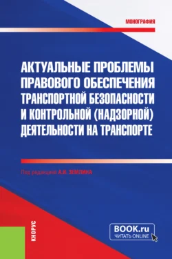 Актуальные проблемы правового обеспечения транспортной безопасности и контрольной (надзорной) деятельности на транспорте. (Бакалавриат  Магистратура  Специалитет). Монография. Ольга Землина и Александр Землин