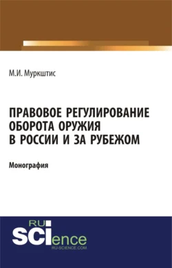 Правовое регулирование оборота оружия в России и за рубежом. (Аспирантура, Бакалавриат, Магистратура, Специалитет). Монография., Марюс Муркштис