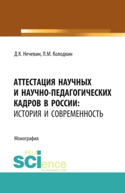 Аттестация научных и научно-педагогических кадров в России: история и современность. (Аспирантура). (Магистратура). Монография Дмитрий Нечевин и Леонард Колодкин