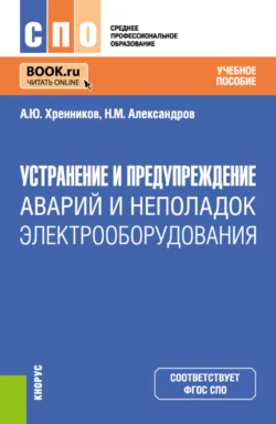 Устранение и предупреждение аварий и неполадок электрооборудования. (СПО). Учебное пособие. Александр Хренников и Николай Александров