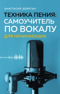 Техника пения. Самоучитель по вокалу для начинающих, Анастасия Девятых