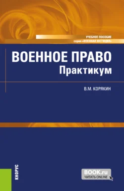 Военное право. Практикум. (Бакалавриат  Магистратура  Специалитет). Учебное пособие. Виктор Корякин