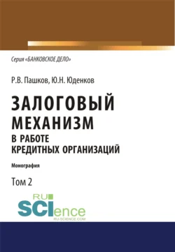 Залоговый механизм в работе кредитных организаций. Том 2. (Аспирантура, Бакалавриат, Магистратура). Монография., Юрий Юденков