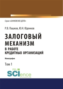 Залоговый механизм в работе кредитных организаций. Том 1. (Аспирантура, Бакалавриат, Магистратура). Монография., Юрий Юденков