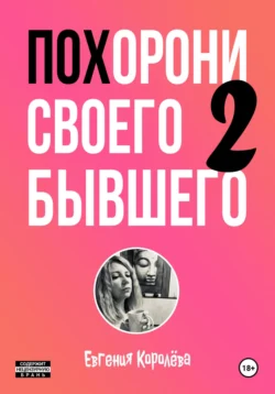 Похорони своего бывшего 2. Как и почему мы строим отношения, заранее обреченные на развод, Евгения Королёва