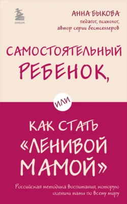 Самостоятельный ребенок  или Как стать «ленивой мамой» Анна Быкова