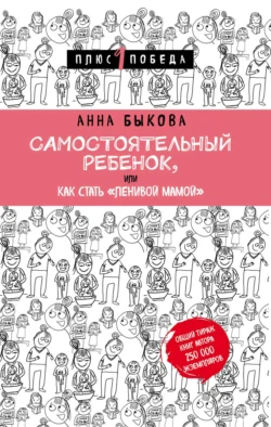 Самостоятельный ребенок, или Как стать «ленивой мамой», Анна Быкова