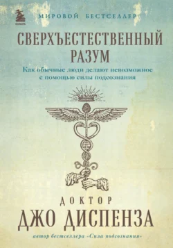 Сверхъестественный разум. Как обычные люди делают невозможное с помощью силы подсознания, Джо Диспенза