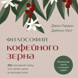 Философия кофейного зерна. 111 посланий тому, кто хочет жить в полную силу, Джон Гордон