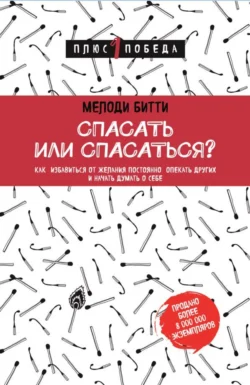 Спасать или спасаться? Как избавитьcя от желания постоянно опекать других и начать думать о себе, Мелоди Битти