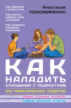 Как наладить отношения с подростком. 100 практических советов, Анастасия Пономаренко