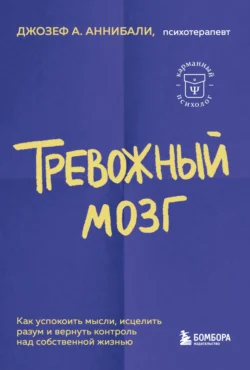 Тревожный мозг. Как успокоить мысли, исцелить разум и вернуть контроль над собственной жизнью, Джозеф Аннибали