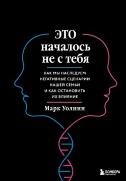 Это началось не с тебя. Как мы наследуем негативные сценарии нашей семьи и как остановить их влияние, Марк Уолинн