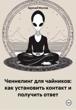 Ченнелинг для чайников: как установить контакт и получить ответ, Арсений Моллер