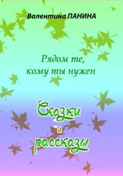 Рядом те, кому ты нужен. Сказки и рассказы, Валентина Панина