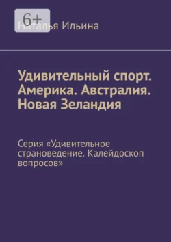 Удивительный спорт. Америка. Австралия. Новая Зеландия. Серия «Удивительное страноведение. Калейдоскоп вопросов», Наталья Ильина