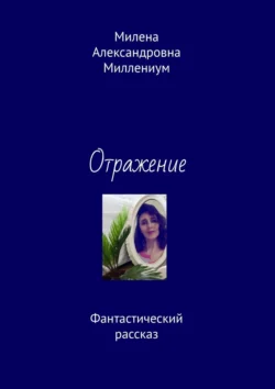 Отражение. Фантастический рассказ, Милена Миллениум