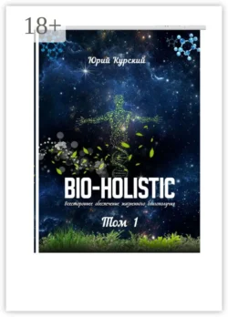 Bio-holistic. Том 1. Всестороннее обеспечение жизненного благополучия человека, Юрий Курский