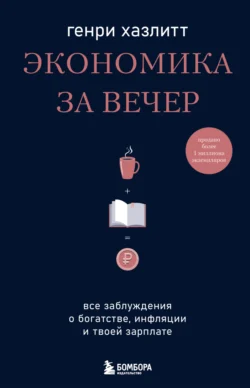 Экономика за вечер. Все заблуждения о богатстве, инфляции и твоей зарплате, Генри Хазлитт