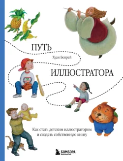 Путь иллюстратора. Как стать детским иллюстратором и создать собственную книгу, Хуан Бенрей