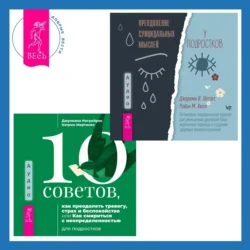 10 советов, как преодолеть тревогу, страх и беспокойство, или Как смириться с неопределенностью для подростков + Преодоление суицидальных мыслей у подростков. Когнитивно-поведенческая терапия для уменьшения душевной боли, укрепления надежды и создания здоровых взаимоотношений, Джулиана Негрейрос