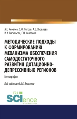 Методические подходы к формированию механизма обеспечения самодостаточного развития дотационно-депрессивных регонов. (Аспирантура, Бакалавриат, Магистратура). Монография., Анатолий Яковлев