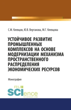 Устойчивое развитие промышленных комплексов на основе модернизаци механизма пространственного распре. (Монография), Юлия Вертакова