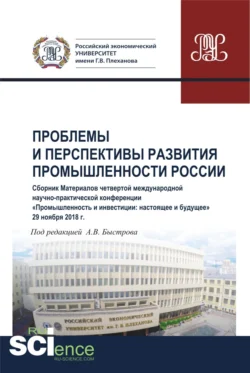 Проблемы и перспективы развития промышленности России. Сборник материалов четвертой международной научно-практической конференции Промышленность и инвестиции: настоящее и будущее . (Бакалавриат). Сборник материалов. Андрей Быстров