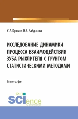 Исследование динамики процесса взаимодействия зуба рыхлителя с грунтом статистическими методами. (Аспирантура, Бакалавриат, Магистратура). Монография., Сергей Крюков