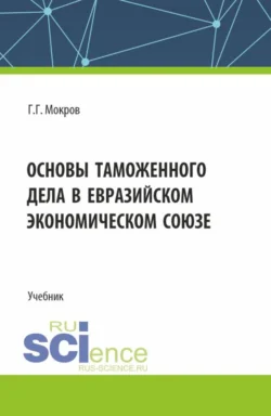 Основы таможенного дела в Евразийском экономическом союзе. (Бакалавриат, Магистратура, Специалитет). Учебник., Геннадий Мокров