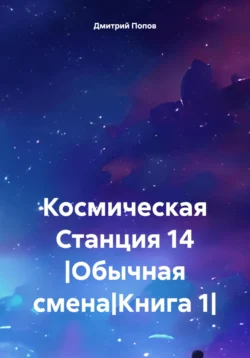 Космическая Станция 14 |Обычная смена|Книга 1|, Дмитрий Попов