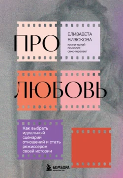 Про любовь. Как выбрать идеальный сценарий отношений и стать режиссером своей истории, Елизавета Бизюкова